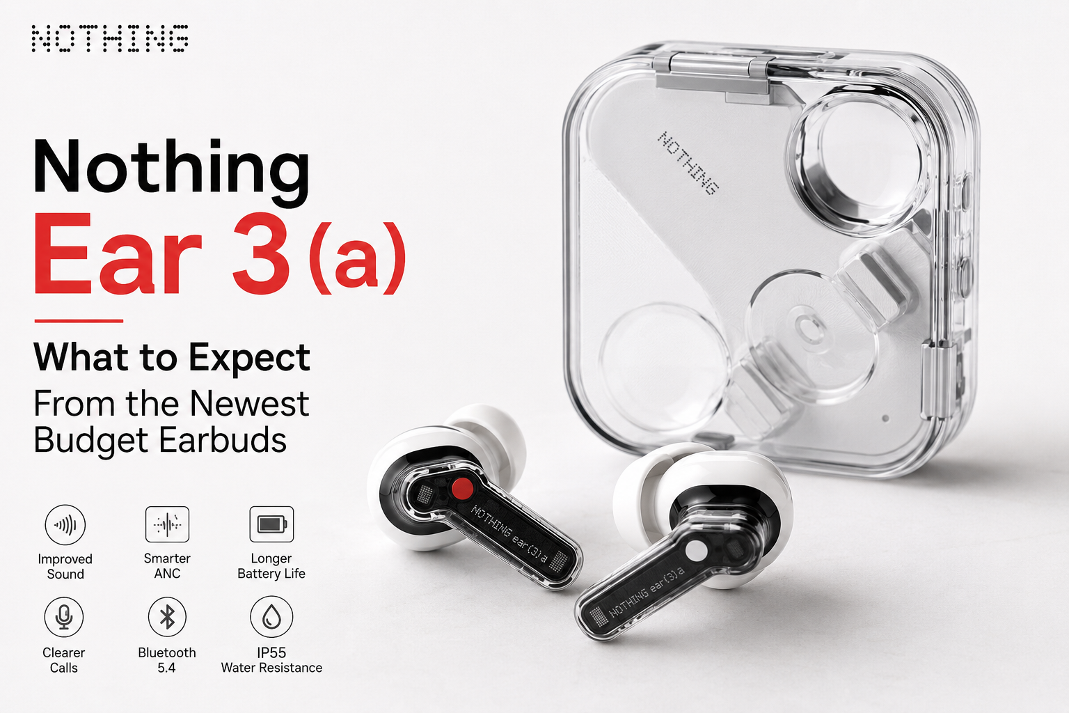 Nothing Ear 3(a) transparent wireless earbuds with charging case showcasing expected features